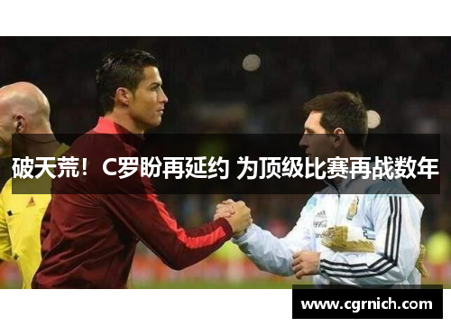 破天荒!C罗盼再延约 为顶级比赛再战数年